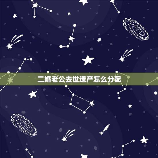 二婚老公去世遗产怎么分配,双方都是二婚男方死亡后财产怎么分配 二婚老公去世遗产怎么分配,双方都是二婚男方死亡后财产怎么分配