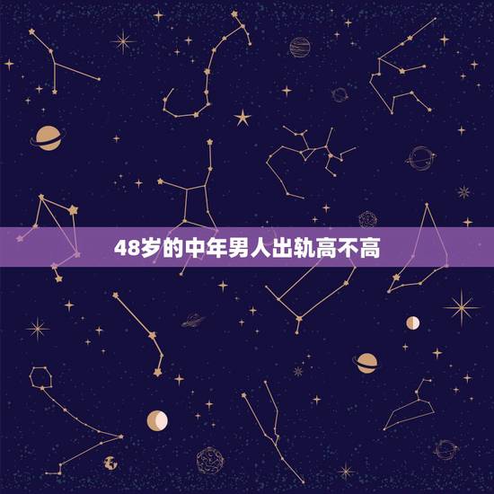 48岁的中年男人出轨高不高，男人在哪个年龄段最容易出轨