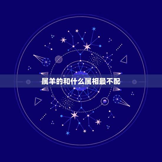 属羊的和什么属相最不配，属羊的和什么属相最配