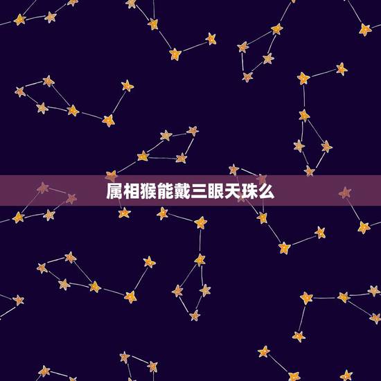 属相猴能戴三眼天珠么，属猴应佩戴什么好