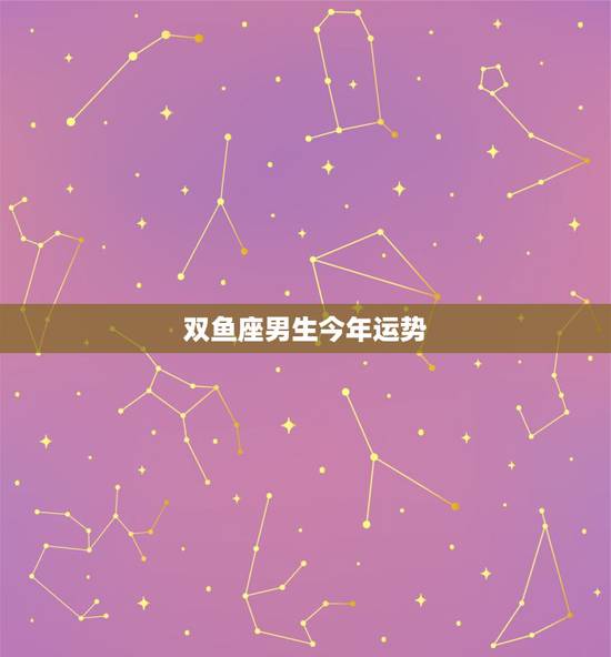 双鱼座男生今年运势，双鱼座的男生今天运气怎么样啊？
