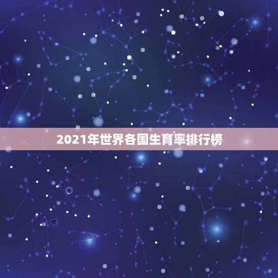 2021年世界各国生育率排行榜,哪个国家生育率低 世界各国总和生育率排 2021年世界各国生育率排行榜,哪个国家生育率低 世界各国总和生育率排