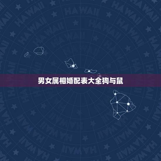 男女属相婚配表大全狗与鼠,属狗和什么属相最配 属狗的属相婚配表大全 男女属相婚配表大全狗与鼠,属狗和什么属相最配 属狗的属相婚配表大全