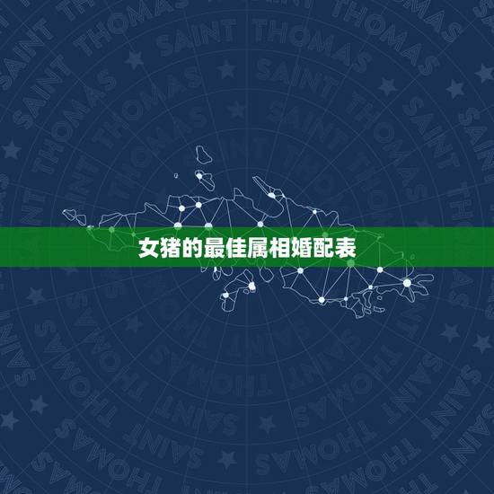 女猪的最佳属相婚配表,属猪的属相婚配表 女猪的最佳属相婚配表,属猪的属相婚配表