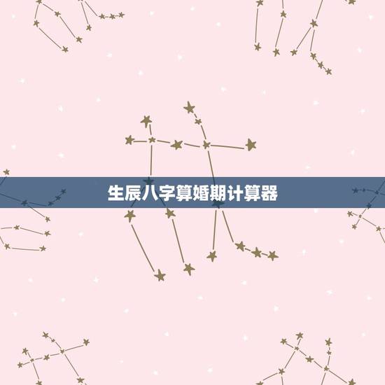生辰八字算婚期计算器，八字合婚查询结婚吉日
