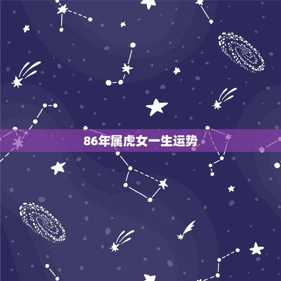 86年属虎女一生运势,86年属虎女一生命运 86年属虎女一生运势,86年属虎女一生命运