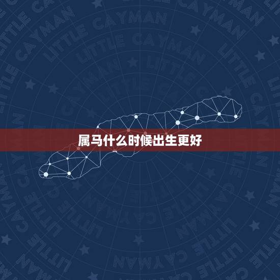 属马什么时候出生更好，属马哪个月份出生更好