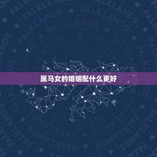 属马女的婚姻配什么更好，属马女什么时候结婚更好