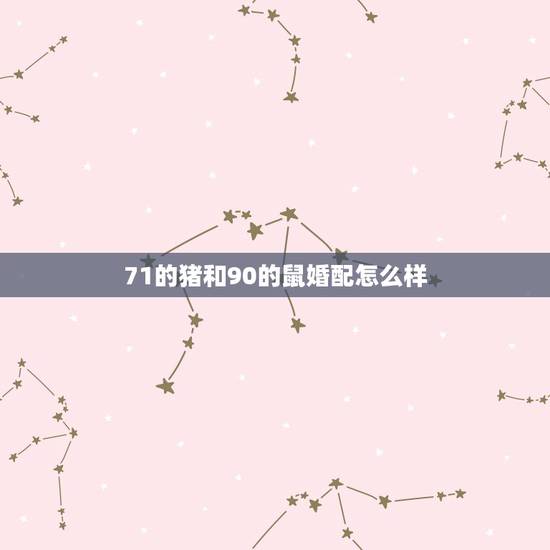 71的猪和90的鼠婚配怎么样,属猪和属鼠相配的婚姻好吗 71的猪和90的鼠婚配怎么样,属猪和属鼠相配的婚姻好吗