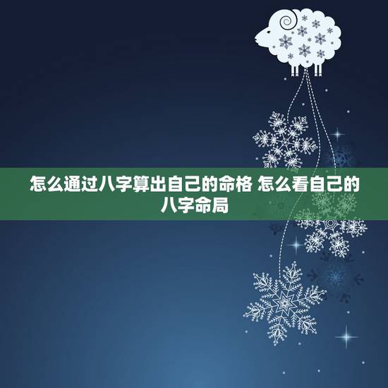 怎么通过八字算出自己的命格 怎么看自己的八字命局 怎么通过八字算出自己的命格 怎么看自己的八字命局