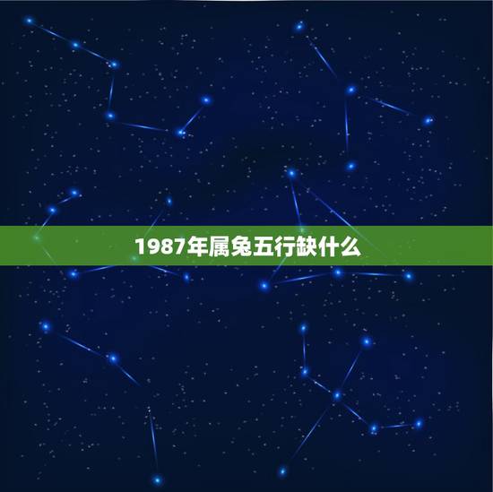 1987年属兔五行缺什么，属兔1987年有孤寡命