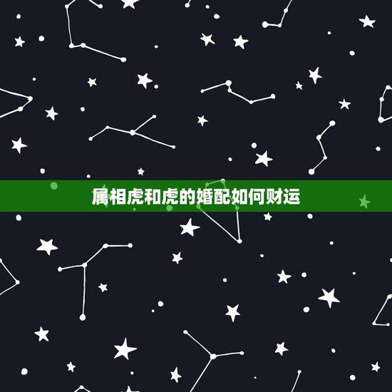 属相虎和虎的婚配如何财运，属相虎与虎相配吗？