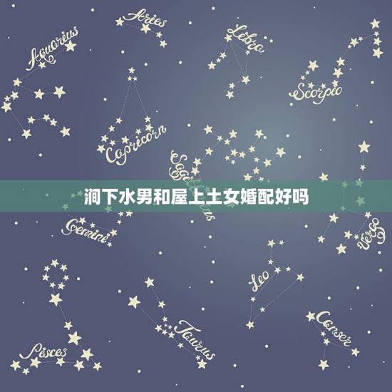 涧下水男和屋上土女婚配好吗,丁亥日屋上土男与丁丑日涧下水女合婚 涧下水男和屋上土女婚配好吗,丁亥日屋上土男与丁丑日涧下水女合婚