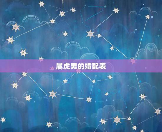 属虎男的婚配表,男属虎和什么婚配好 属虎男的婚配表,男属虎和什么婚配好