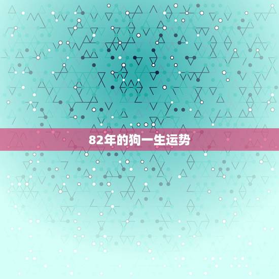 82年的狗一生运势，82年属狗的20l5年运势怎么样