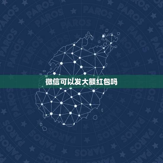 微信可以发大额红包吗，微信如何发大额红包给对方