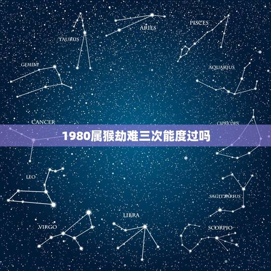 1980属猴劫难三次能度过吗,80年女猴几个儿女 1980属猴劫难三次能度过吗,80年女猴几个儿女