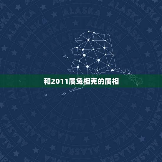 和2011属兔相克的属相,属兔的人,跟什么,属相,相克。 和2011属兔相克的属相,属兔的人,跟什么,属相,相克。
