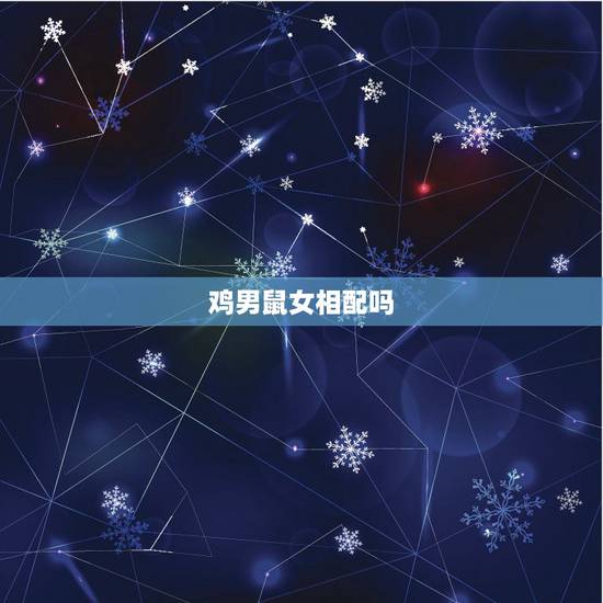 鸡男鼠女相配吗,男鼠女鸡婚姻能不能过一辈子 鸡男鼠女相配吗,男鼠女鸡婚姻能不能过一辈子