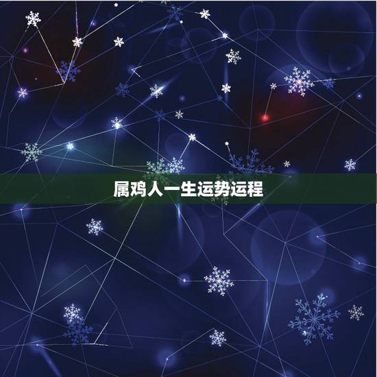 属鸡人一生运势运程,2022年属鸡人的全年运势 属鸡人一生运势运程,2022年属鸡人的全年运势