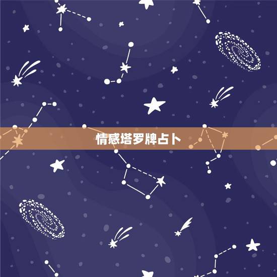 情感塔罗牌占卜，塔罗牌测感情？