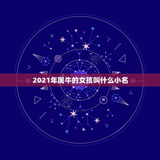 2021年属牛的女孩叫什么小名，女孩名字2021年属牛