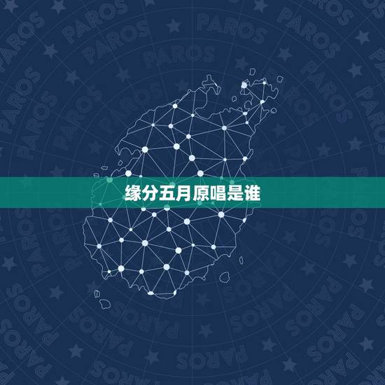 缘分五月原唱是谁,缘分五月是谁唱的? 缘分五月原唱是谁,缘分五月是谁唱的?
