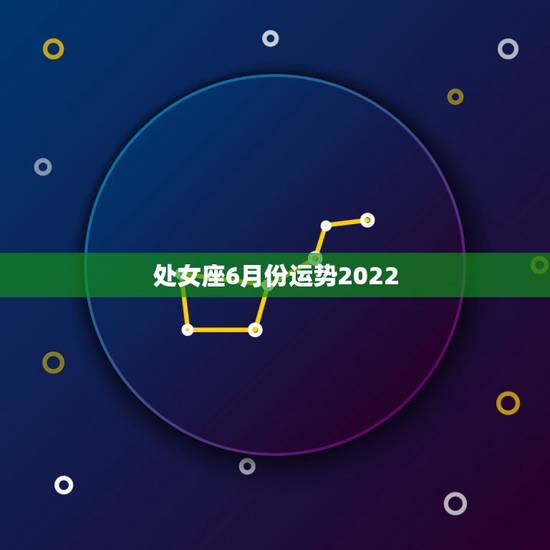 处女座6月份运势2022，处女座6月份的运势如何？大神们帮帮忙
