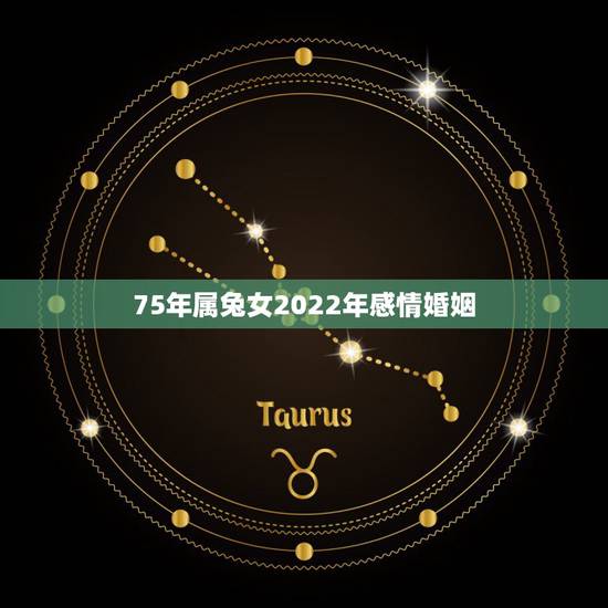 75年属兔女2022年感情婚姻,1975年属兔何时走大运 75年属兔女2022年感情婚姻,1975年属兔何时走大运