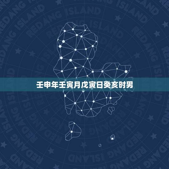 壬申年壬寅月戊寅日癸亥时男，癸亥癸亥壬寅甲辰
