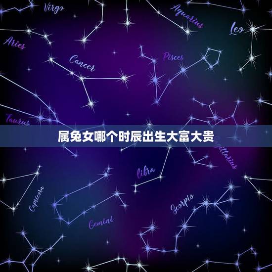 属兔女哪个时辰出生大富大贵,哪个月份出生大富大贵 属兔女哪个时辰出生大富大贵,哪个月份出生大富大贵