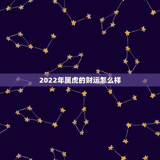 2022年属虎的财运怎么样,1986年属虎2022 年财运 2022年属虎的财运怎么样,1986年属虎2022 年财运