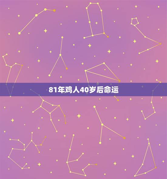 81年鸡人40岁后命运,1981年属鸡人一生运程 81年鸡人40岁后命运,1981年属鸡人一生运程