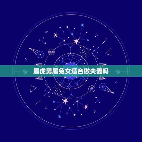 属虎男属兔女适合做夫妻吗，女属虎 和男属兔在一起会怎样？