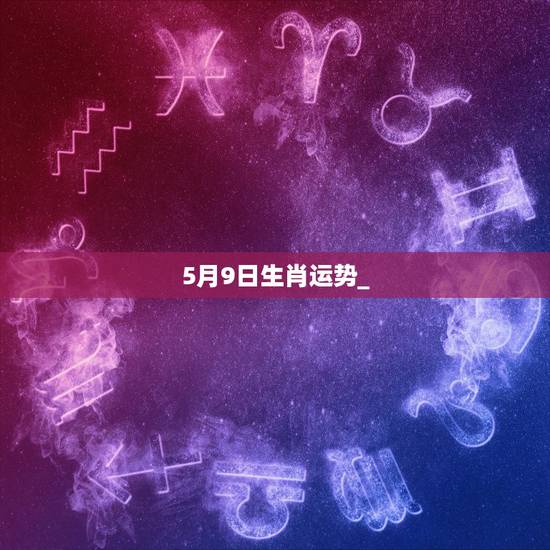 5月9日生肖运势_,帮我算一下我今年的运程?我生于1983年阳历5月2 5月9日生肖运势_,帮我算一下我今年的运程?我生于1983年阳历5月2