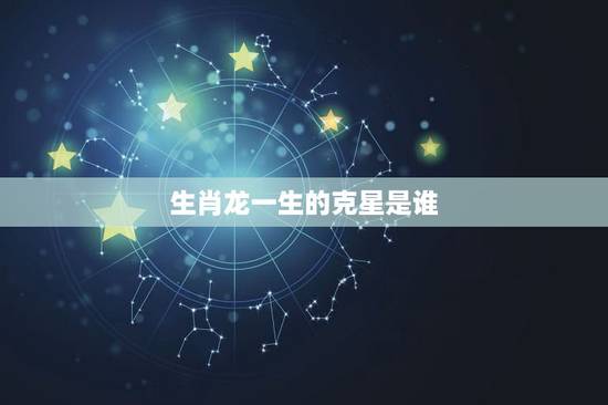 生肖龙一生的克星是谁，生肖龙是牛的克星吗