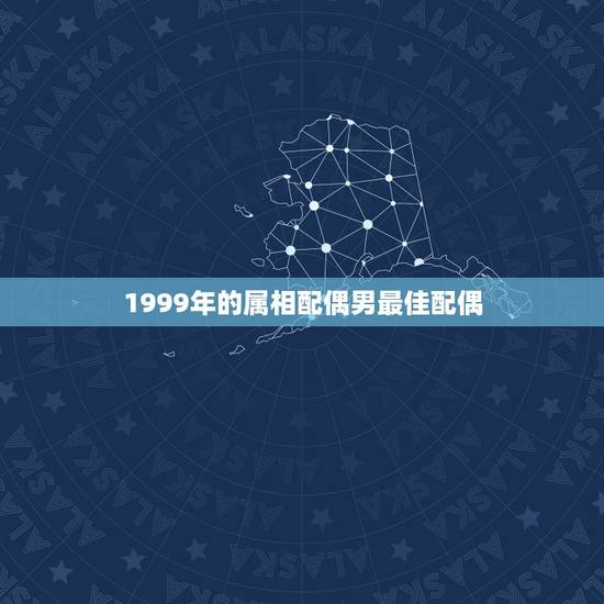 1999年的属相配偶男最佳配偶，一九九三年鸡的最佳配偶是哪个属相