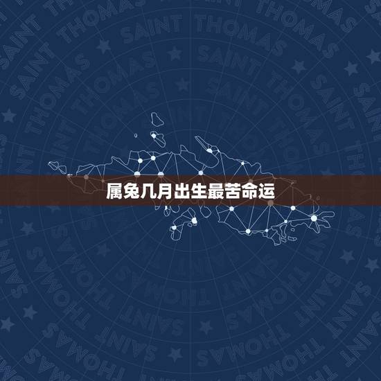 属兔几月出生最苦命运，属兔的命最苦是哪一个月