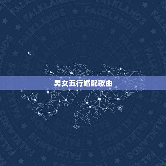 男女五行婚配歌曲，男女五行配婚表周易