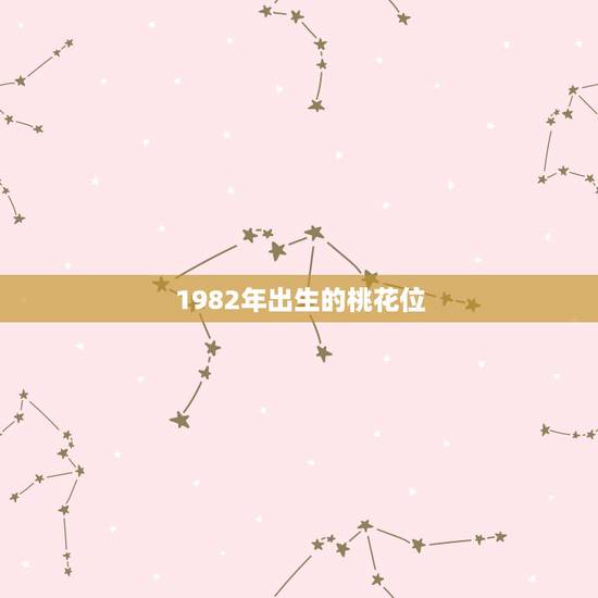 1982年出生的桃花位，1982生的人什么时候走桃花运安全