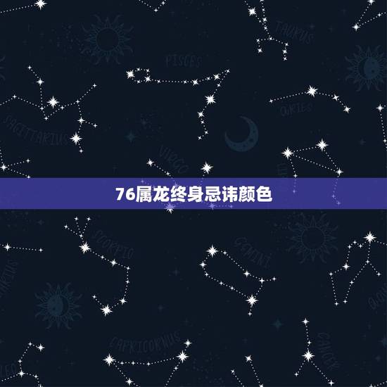 76属龙终身忌讳颜色,属龙一生的吉祥颜色 76属龙终身忌讳颜色,属龙一生的吉祥颜色