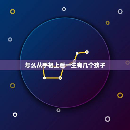 怎么从手相上看一生有几个孩子，看这手相一生有几个孩子