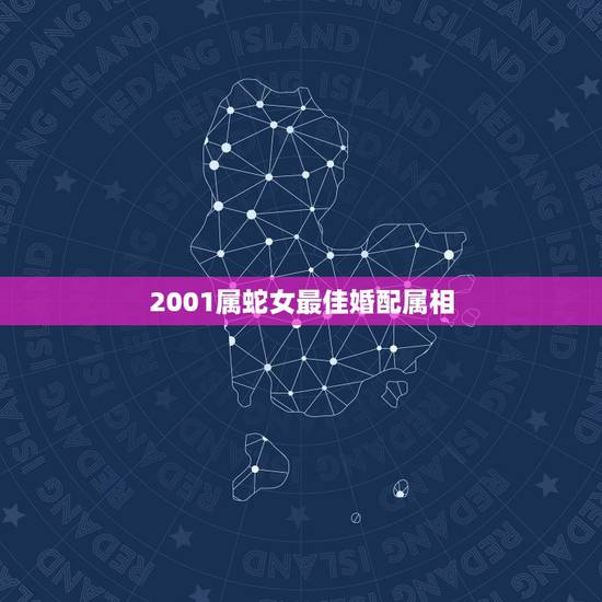 2001属蛇女最佳婚配属相,属蛇女最佳上等婚配 2001属蛇女最佳婚配属相,属蛇女最佳上等婚配