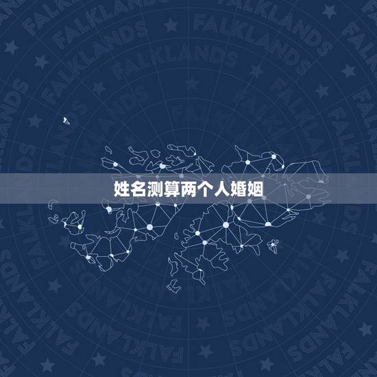 姓名测算两个人婚姻,姓名配对免费测姻缘 姓名测算两个人婚姻,姓名配对免费测姻缘