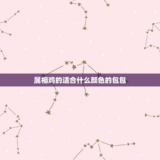 属相鸡的适合什么颜色的包包,属鸡买钱包适合什么颜色 属相鸡的适合什么颜色的包包,属鸡买钱包适合什么颜色