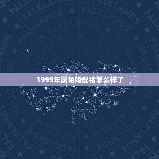 1999年属兔婚配猪怎么样了,属猪人与属兔人婚配 1999年属兔婚配猪怎么样了,属猪人与属兔人婚配