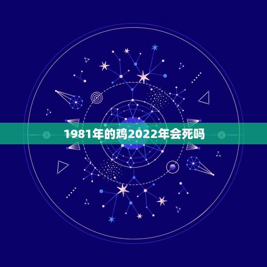 1981年的鸡2022年会死吗，81年属鸡女42岁2022有一灾怎样化