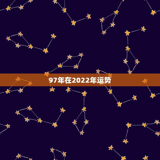 97年在2022年运势，1997年五月初六卵时出生在2022年生肖运势