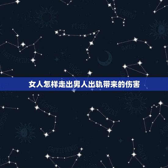 女人怎样走出男人出轨带来的伤害,女人出轨了怎样能让老公走出痛苦? 女人怎样走出男人出轨带来的伤害,女人出轨了怎样能让老公走出痛苦?