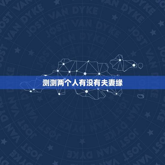 测测两个人有没有夫妻缘，测两人有没有夫妻缘分